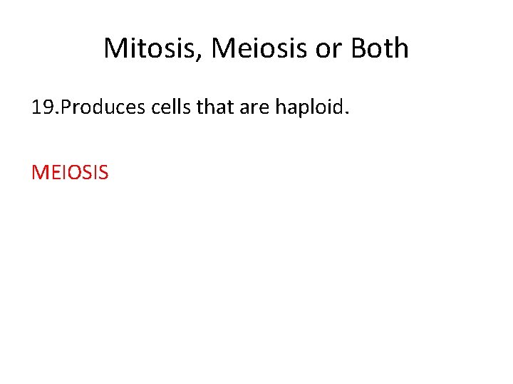 Mitosis, Meiosis or Both 19. Produces cells that are haploid. MEIOSIS 