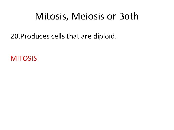 Mitosis, Meiosis or Both 20. Produces cells that are diploid. MITOSIS 