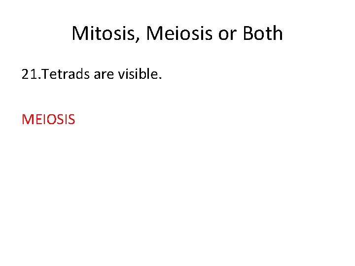 Mitosis, Meiosis or Both 21. Tetrads are visible. MEIOSIS 