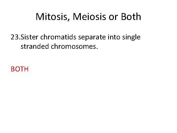 Mitosis, Meiosis or Both 23. Sister chromatids separate into single stranded chromosomes. BOTH 