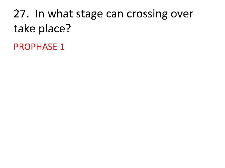 27. In what stage can crossing over take place? PROPHASE 1 