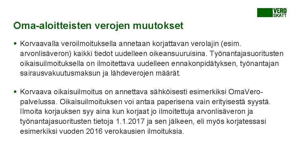 Oma-aloitteisten verojen muutokset § Korvaavalla veroilmoituksella annetaan korjattavan verolajin (esim. arvonlisäveron) kaikki tiedot uudelleen Oma-aloitteisten verojen muutokset § Korvaavalla veroilmoituksella annetaan korjattavan verolajin (esim. arvonlisäveron) kaikki tiedot uudelleen