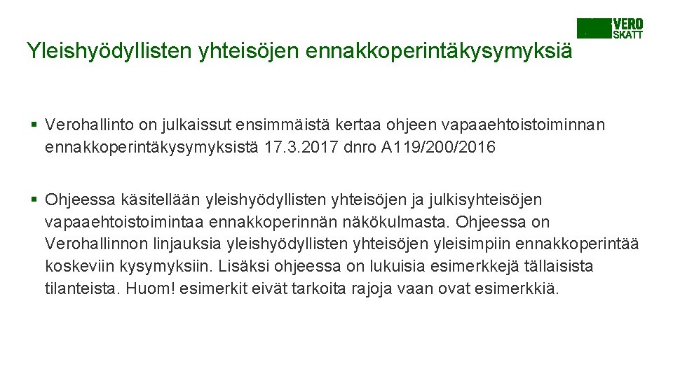 Yleishyödyllisten yhteisöjen ennakkoperintäkysymyksiä § Verohallinto on julkaissut ensimmäistä kertaa ohjeen vapaaehtoistoiminnan ennakkoperintäkysymyksistä 17. 3. Yleishyödyllisten yhteisöjen ennakkoperintäkysymyksiä § Verohallinto on julkaissut ensimmäistä kertaa ohjeen vapaaehtoistoiminnan ennakkoperintäkysymyksistä 17. 3.