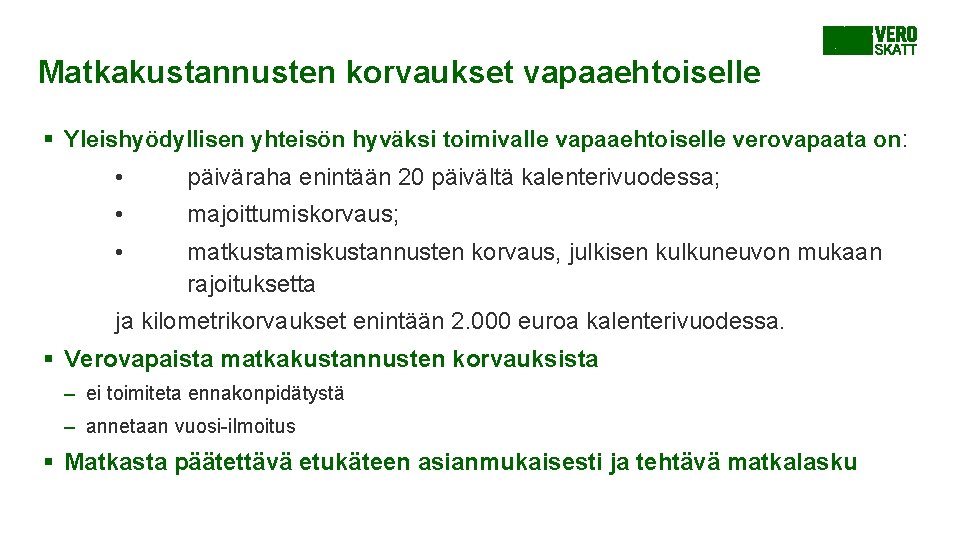 Matkakustannusten korvaukset vapaaehtoiselle § Yleishyödyllisen yhteisön hyväksi toimivalle vapaaehtoiselle verovapaata on: • päiväraha enintään Matkakustannusten korvaukset vapaaehtoiselle § Yleishyödyllisen yhteisön hyväksi toimivalle vapaaehtoiselle verovapaata on: • päiväraha enintään