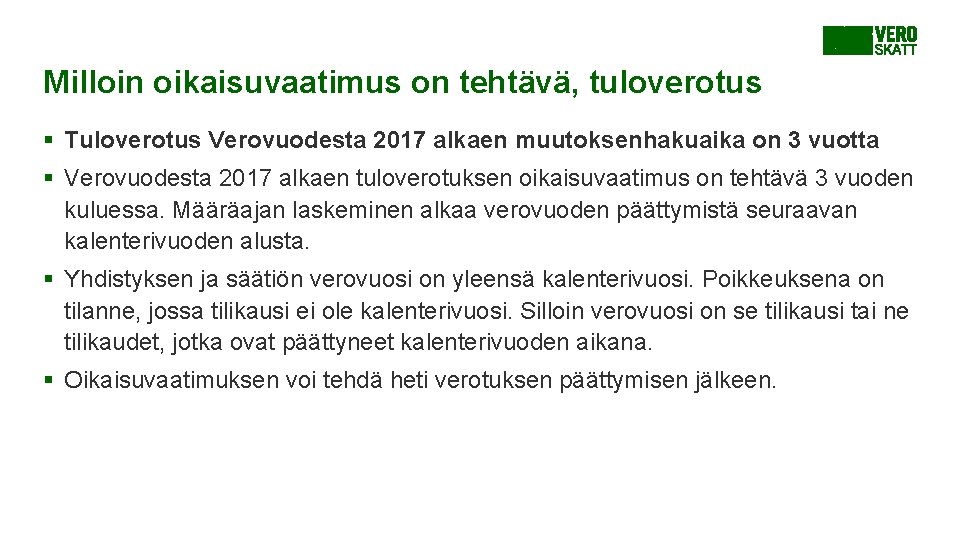 Milloin oikaisuvaatimus on tehtävä, tuloverotus § Tuloverotus Verovuodesta 2017 alkaen muutoksenhakuaika on 3 vuotta Milloin oikaisuvaatimus on tehtävä, tuloverotus § Tuloverotus Verovuodesta 2017 alkaen muutoksenhakuaika on 3 vuotta