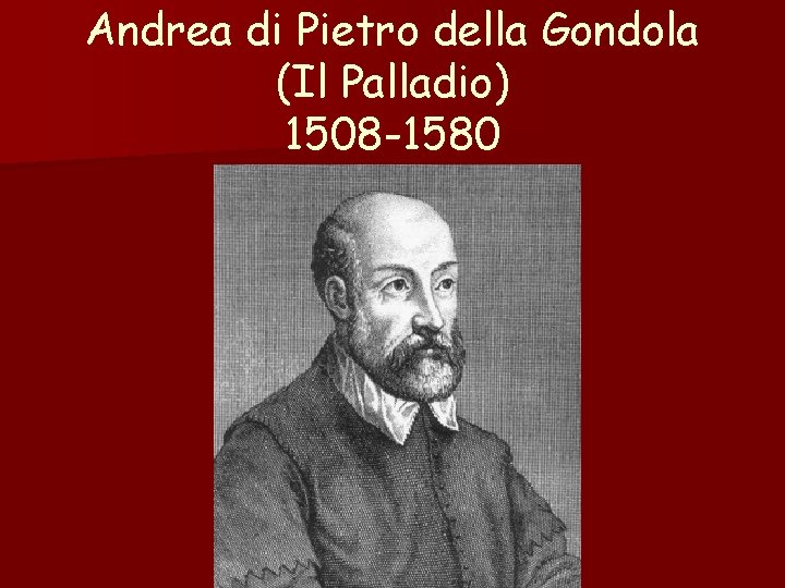 Andrea di Pietro della Gondola (Il Palladio) 1508 -1580 