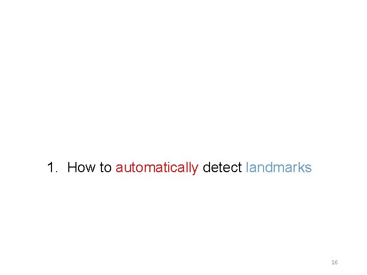 1. How to automatically detect landmarks 16 1. How to automatically detect landmarks 16