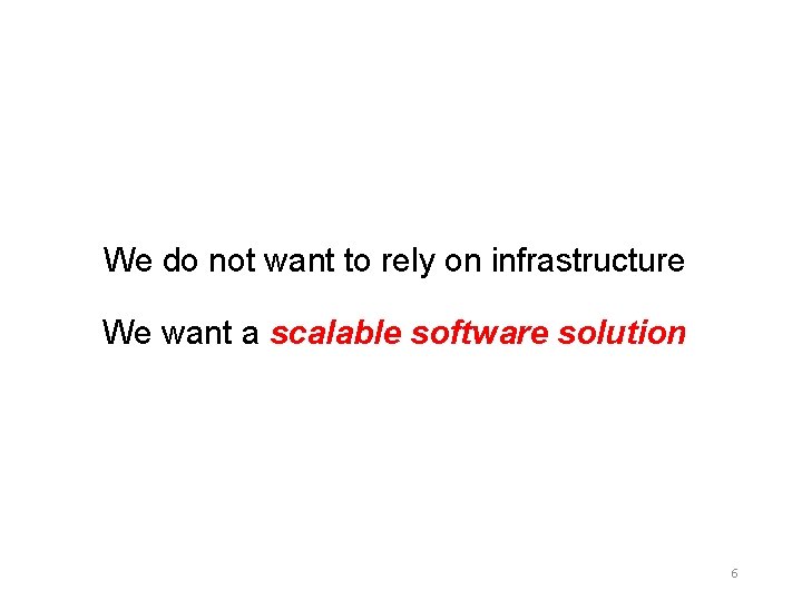 We do not want to rely on infrastructure We want a scalable software solution We do not want to rely on infrastructure We want a scalable software solution