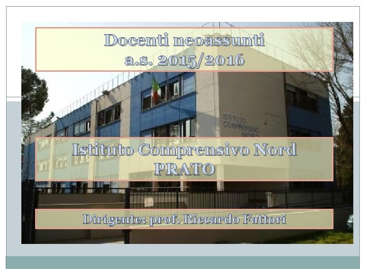 Docenti neoassunti a. s. 2015/2016 Istituto Comprensivo Nord PRATO Dirigente: prof. Riccardo Fattori 