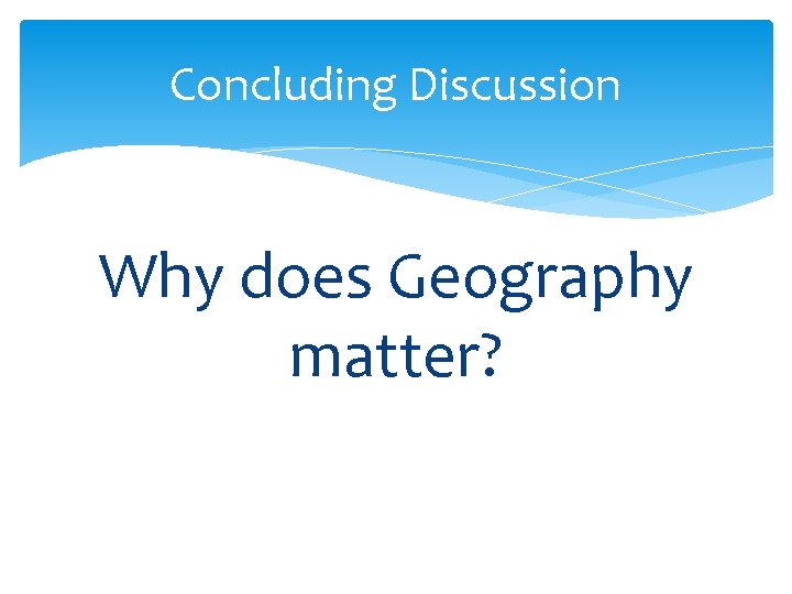 Concluding Discussion Why does Geography matter? 