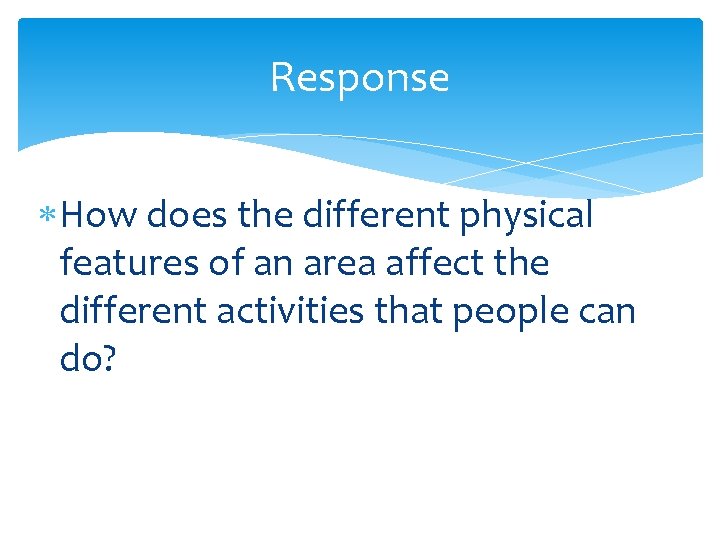 Response How does the different physical features of an area affect the different activities