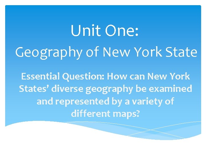 Unit One: Geography of New York State Essential Question: How can New York States’