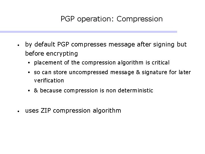 PGP operation: Compression • by default PGP compresses message after signing but before encrypting PGP operation: Compression • by default PGP compresses message after signing but before encrypting