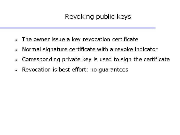 Revoking public keys • The owner issue a key revocation certificate • Normal signature Revoking public keys • The owner issue a key revocation certificate • Normal signature