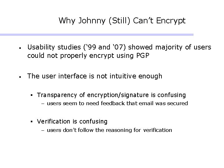 Why Johnny (Still) Can’t Encrypt • Usability studies (‘ 99 and ‘ 07) showed Why Johnny (Still) Can’t Encrypt • Usability studies (‘ 99 and ‘ 07) showed