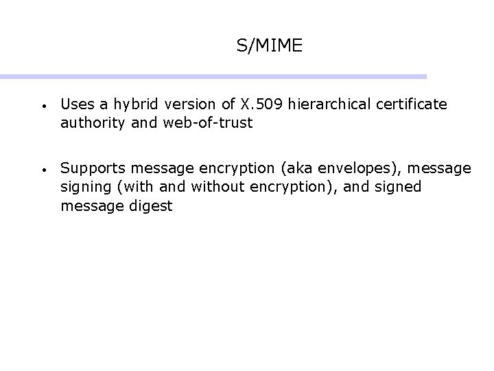 S/MIME • Uses a hybrid version of X. 509 hierarchical certificate authority and web-of-trust S/MIME • Uses a hybrid version of X. 509 hierarchical certificate authority and web-of-trust