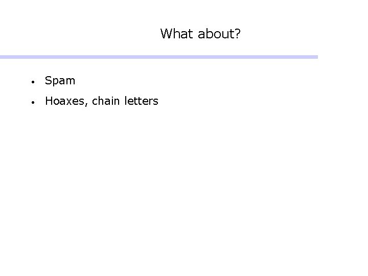 What about? • Spam • Hoaxes, chain letters What about? • Spam • Hoaxes, chain letters