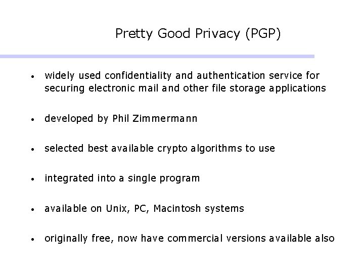 Pretty Good Privacy (PGP) • widely used confidentiality and authentication service for securing electronic Pretty Good Privacy (PGP) • widely used confidentiality and authentication service for securing electronic