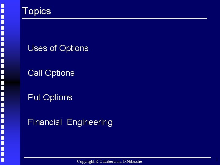 Topics Uses of Options Call Options Put Options Financial Engineering Copyright K. Cuthbertson, D.