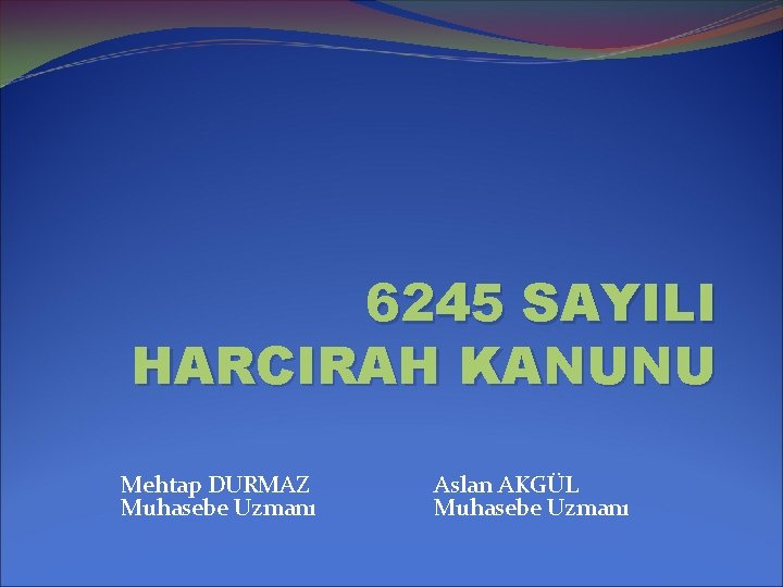 6245 SAYILI HARCIRAH KANUNU Mehtap DURMAZ Muhasebe Uzmanı Aslan AKGÜL Muhasebe Uzmanı 