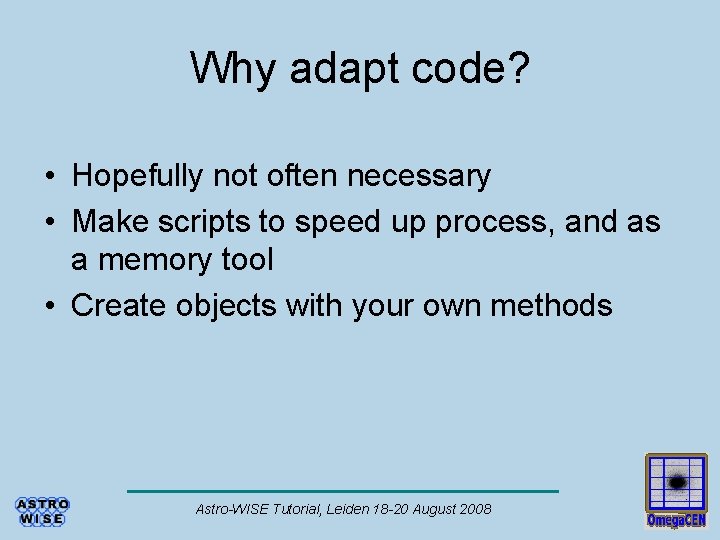 Why adapt code? • Hopefully not often necessary • Make scripts to speed up