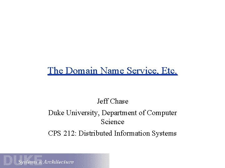 The Domain Name Service, Etc. Jeff Chase Duke University, Department of Computer Science CPS