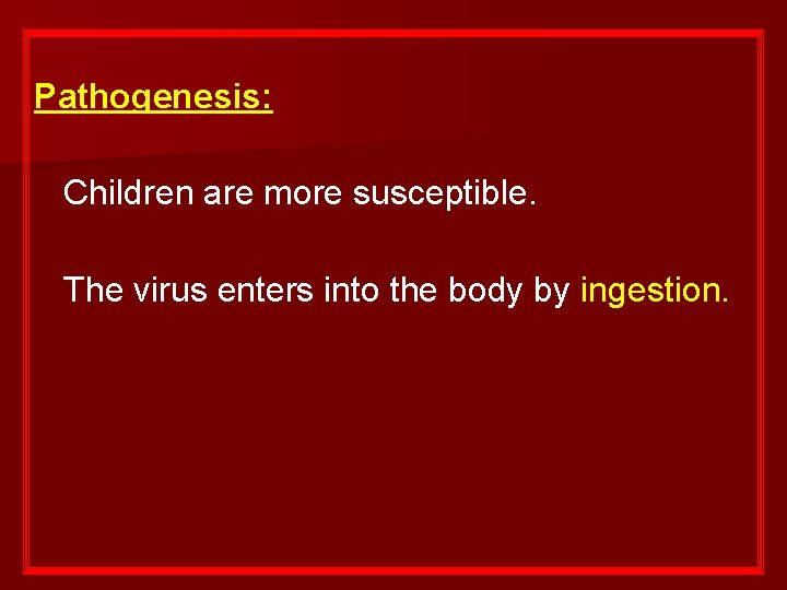 Pathogenesis: Children are more susceptible. The virus enters into the body by ingestion. 