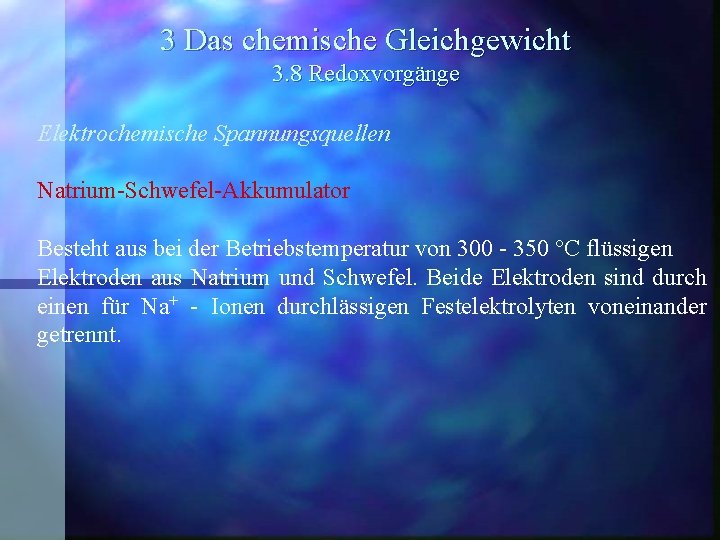 3 Das chemische Gleichgewicht 3. 8 Redoxvorgänge Elektrochemische Spannungsquellen Natrium-Schwefel-Akkumulator Besteht aus bei der