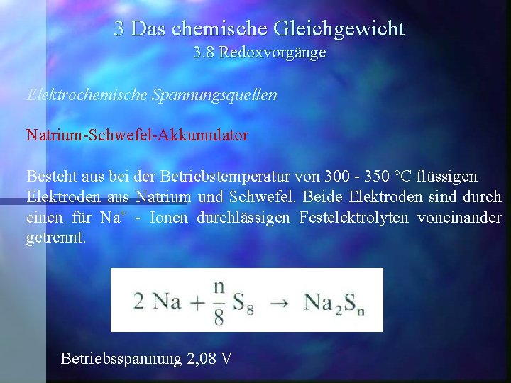 3 Das chemische Gleichgewicht 3. 8 Redoxvorgänge Elektrochemische Spannungsquellen Natrium-Schwefel-Akkumulator Besteht aus bei der