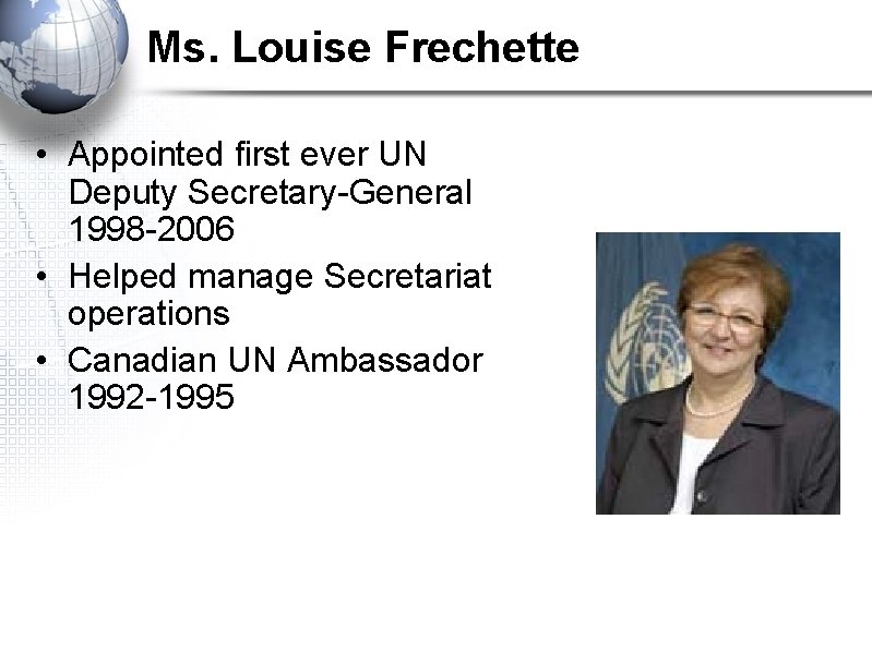 Ms. Louise Frechette • Appointed first ever UN Deputy Secretary-General 1998 -2006 • Helped