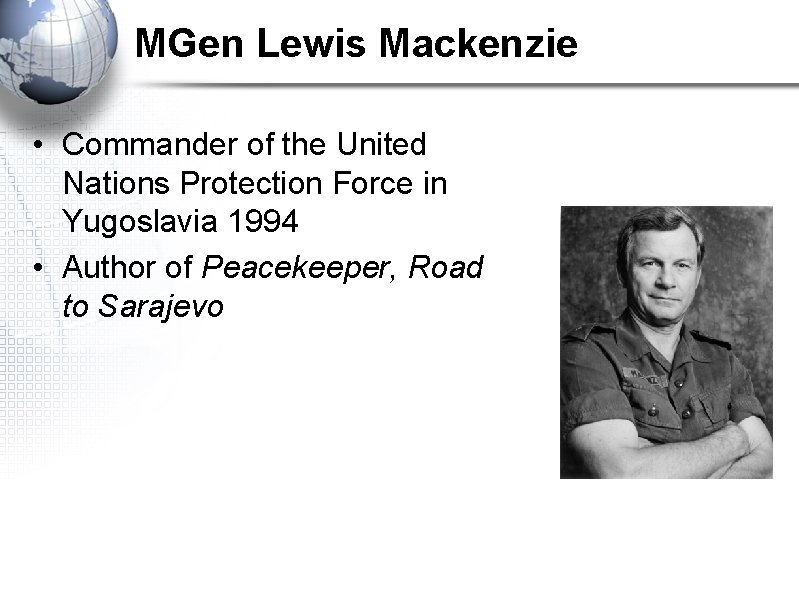 MGen Lewis Mackenzie • Commander of the United Nations Protection Force in Yugoslavia 1994