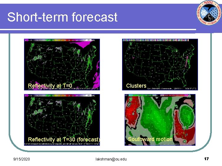 Short-term forecast Reflectivity at T=0 Clusters Reflectivity at T=30 (forecast) 9/15/2020 lakshman@ou. edu Southward
