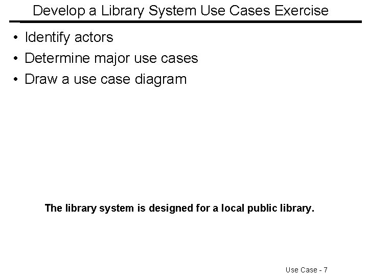 Develop a Library System Use Cases Exercise • Identify actors • Determine major use