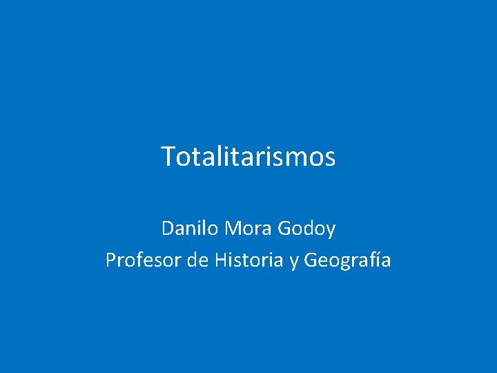 Totalitarismos Danilo Mora Godoy Profesor de Historia y Geografía 