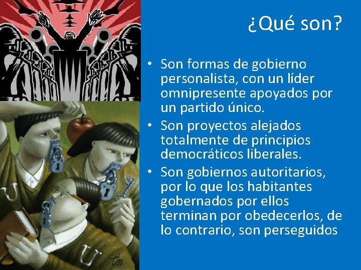 ¿Qué son? • Son formas de gobierno personalista, con un líder omnipresente apoyados por