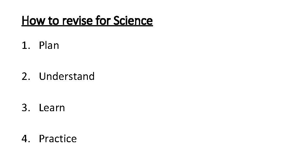How to revise for Science 1. Plan 2. Understand 3. Learn 4. Practice 