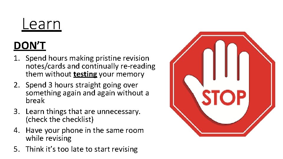 Learn DON’T 1. Spend hours making pristine revision notes/cards and continually re-reading them without