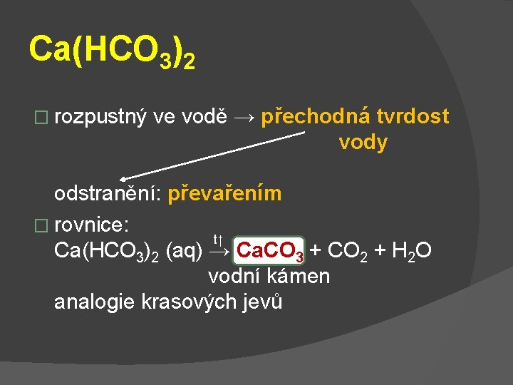 Ca(HCO 3)2 � rozpustný ve vodě → přechodná tvrdost vody odstranění: převařením � rovnice: