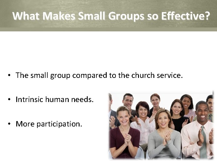 What Makes Small Groups so Effective? • The small group compared to the church