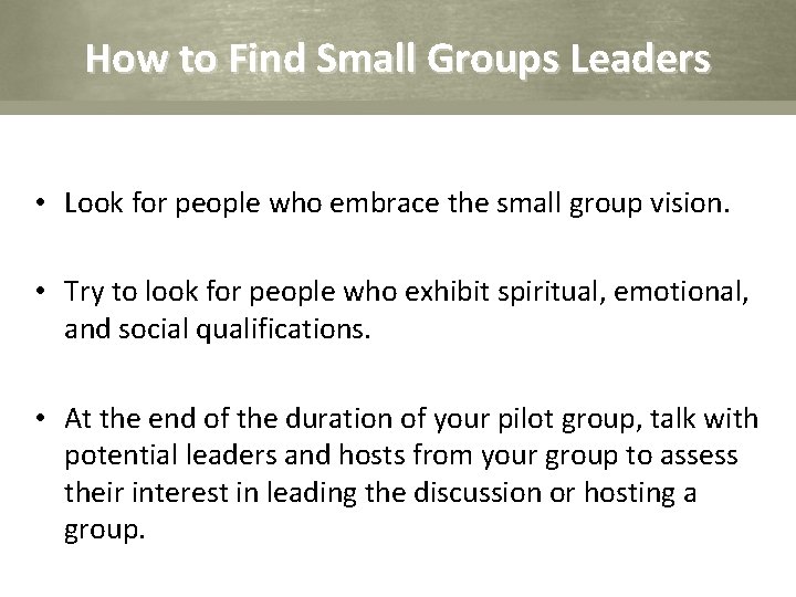 How to Find Small Groups Leaders • Look for people who embrace the small