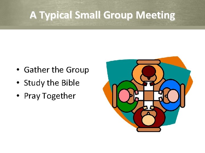 A Typical Small Group Meeting • Gather the Group • Study the Bible •
