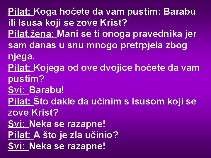 Pilat: Koga hoćete da vam pustim: Barabu ili Isusa koji se zove Krist? Pilat.