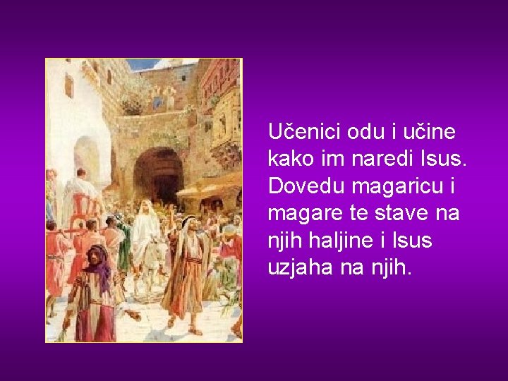 Učenici odu i učine kako im naredi Isus. Dovedu magaricu i magare te stave