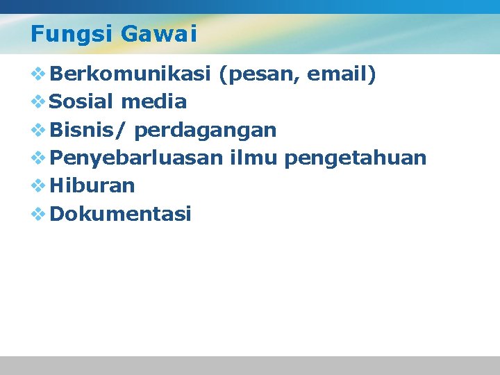 Fungsi Gawai v Berkomunikasi (pesan, email) v Sosial media v Bisnis/ perdagangan v Penyebarluasan