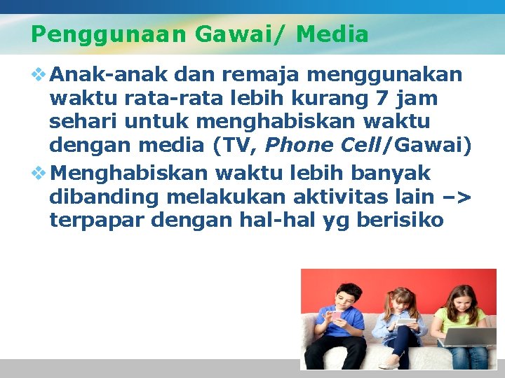 Penggunaan Gawai/ Media v Anak-anak dan remaja menggunakan waktu rata-rata lebih kurang 7 jam