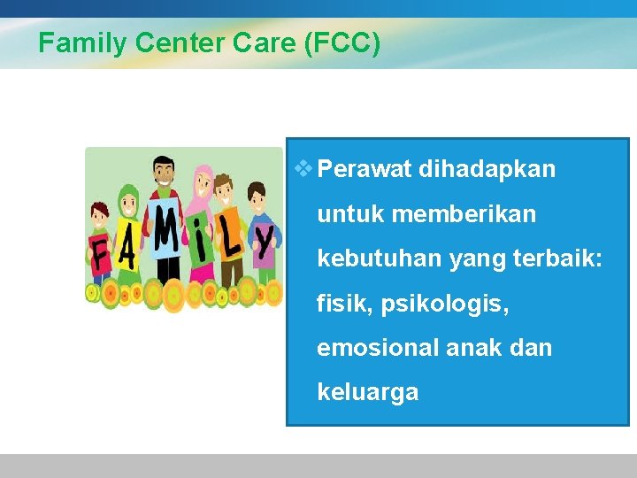 Family Center Care (FCC) v Perawat dihadapkan untuk memberikan kebutuhan yang terbaik: fisik, psikologis,
