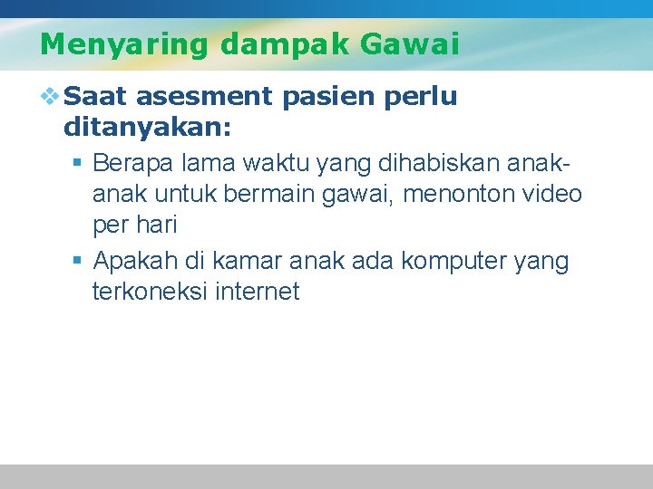 Menyaring dampak Gawai v Saat asesment pasien perlu ditanyakan: § Berapa lama waktu yang