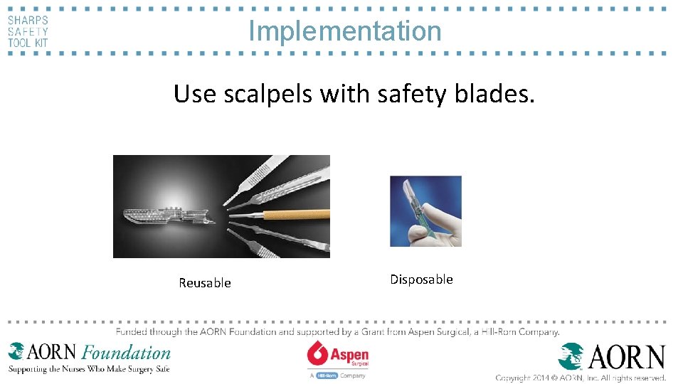 Implementation Use scalpels with safety blades. Reusable Disposable 
