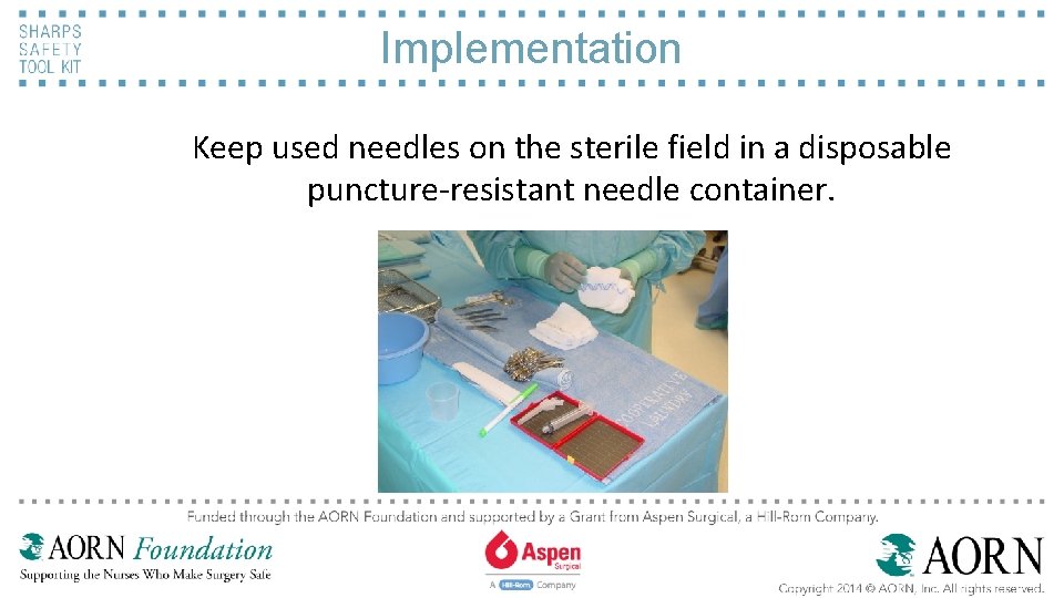 Implementation Keep used needles on the sterile field in a disposable puncture-resistant needle container.