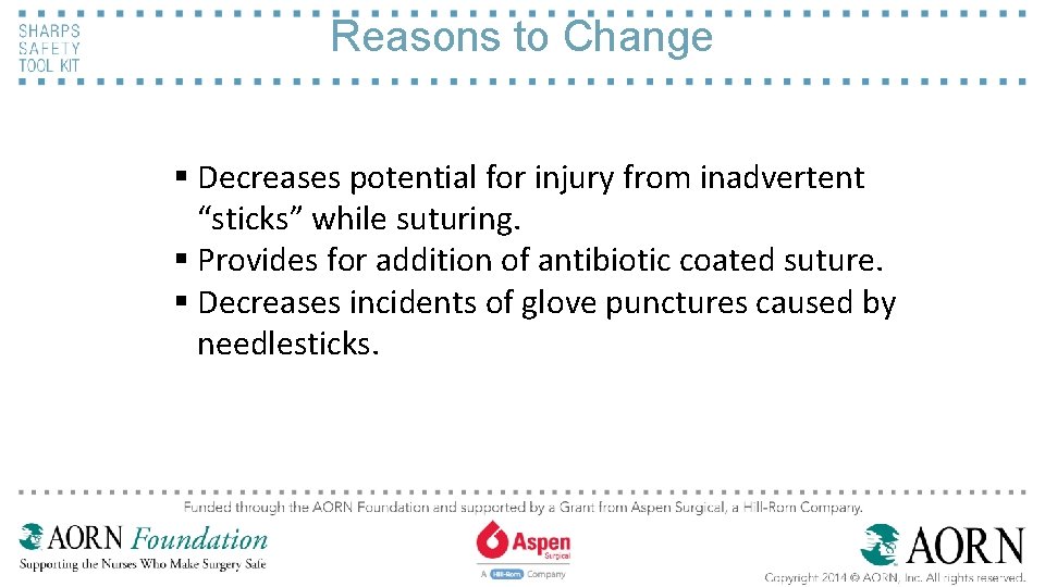 Reasons to Change § Decreases potential for injury from inadvertent “sticks” while suturing. §